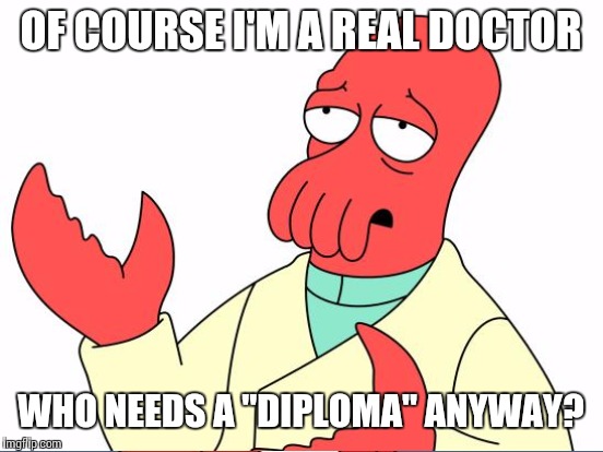 OF COURSE I'M A REAL DOCTOR WHO NEEDS A "DIPLOMA" ANYWAY? | made w/ Imgflip meme maker