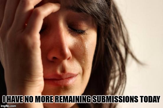 First World Problems | I HAVE NO MORE REMAINING SUBMISSIONS TODAY | image tagged in memes,first world problems | made w/ Imgflip meme maker