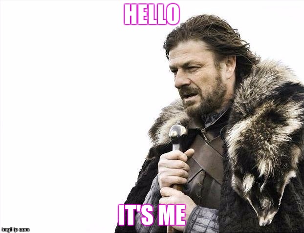 Brace Yourselves X is Coming | HELLO; IT'S ME | image tagged in memes,brace yourselves x is coming | made w/ Imgflip meme maker
