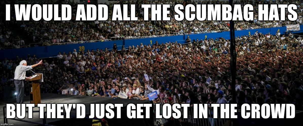 The Bern America Party Convention | I WOULD ADD ALL THE SCUMBAG HATS; BUT THEY'D JUST GET LOST IN THE CROWD | image tagged in bernie,election 2016,political meme,memes | made w/ Imgflip meme maker