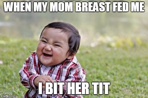 Evil Toddler Meme | WHEN MY MOM BREAST FED ME; I BIT HER TIT | image tagged in memes,evil toddler | made w/ Imgflip meme maker
