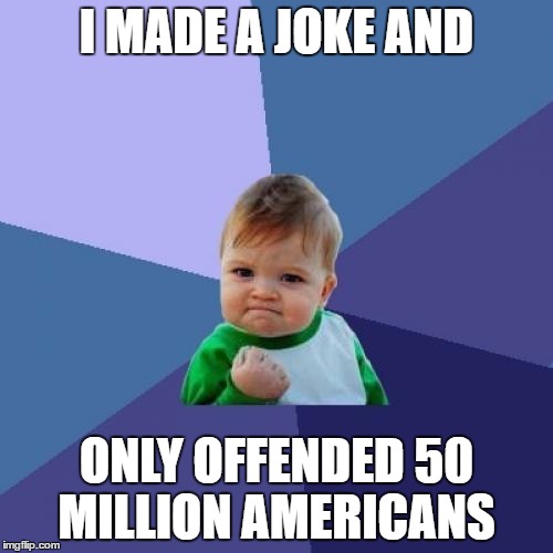 Success Kid Meme | I MADE A JOKE AND; ONLY OFFENDED 50 MILLION AMERICANS | image tagged in memes,success kid | made w/ Imgflip meme maker