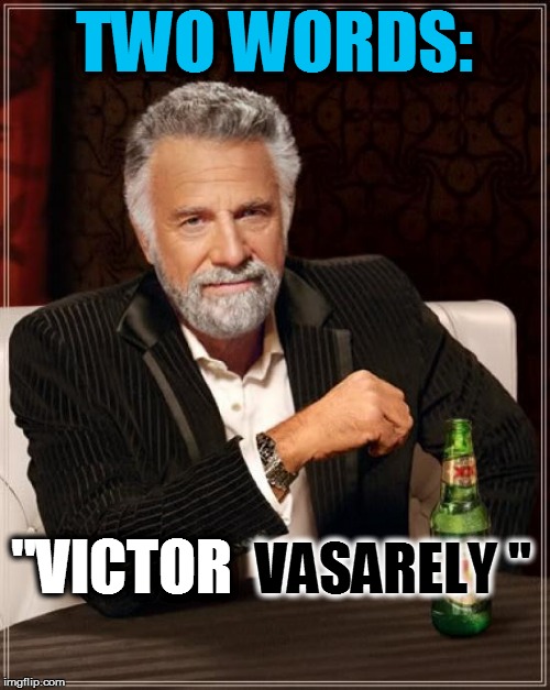 The Most Interesting Man In The World Meme | TWO WORDS: VASARELY " "VICTOR | image tagged in memes,the most interesting man in the world | made w/ Imgflip meme maker
