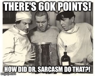 Thanks to the Meme lovers of the world for supporting my perverse humor! | THERE'S 60K POINTS! HOW DID DR. SARCASM DO THAT?! | image tagged in meme,3 stooges scientists,drsarcasm,thank you | made w/ Imgflip meme maker