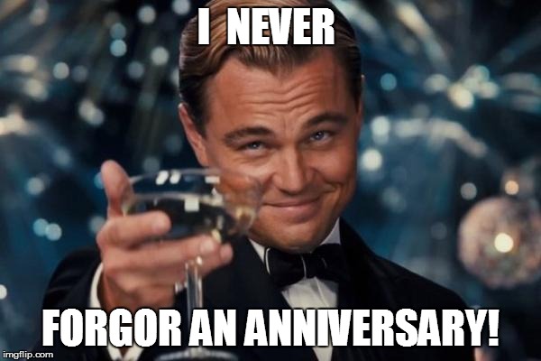 Leonardo Dicaprio Cheers Meme | I  NEVER FORGOR AN ANNIVERSARY! | image tagged in memes,leonardo dicaprio cheers | made w/ Imgflip meme maker