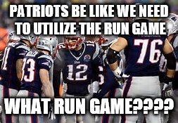 PATRIOTS BE LIKE WE NEED TO UTILIZE THE RUN GAME; WHAT RUN GAME???? | image tagged in football | made w/ Imgflip meme maker