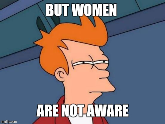 Futurama Fry Meme | BUT WOMEN ARE NOT AWARE | image tagged in memes,futurama fry | made w/ Imgflip meme maker