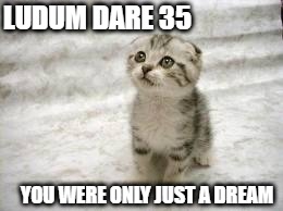 Sad Cat Meme | LUDUM DARE 35; YOU WERE ONLY JUST A DREAM | image tagged in memes,sad cat | made w/ Imgflip meme maker