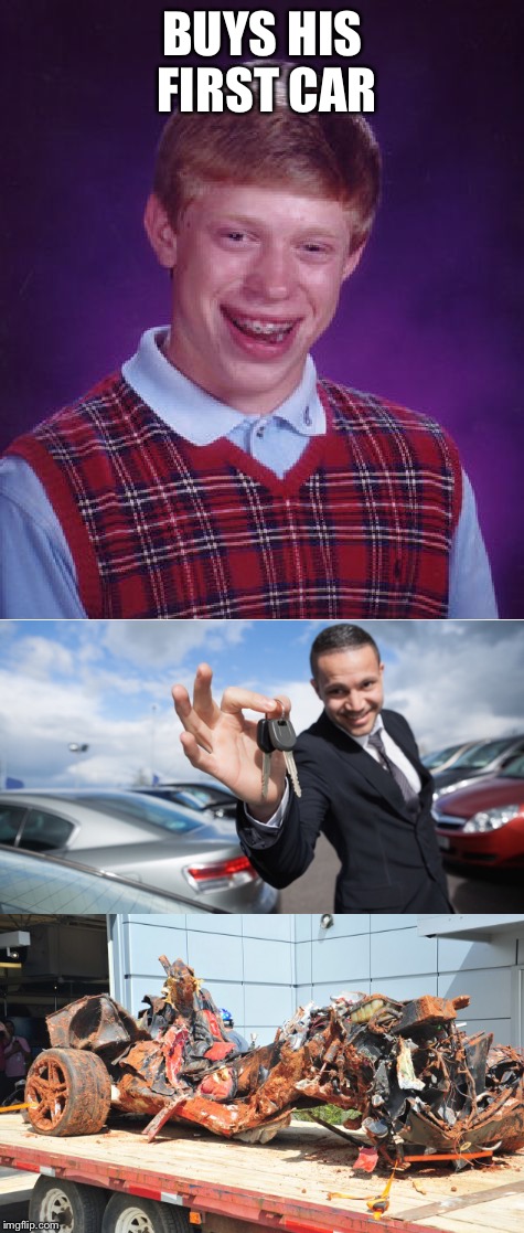 Brian got weels | BUYS HIS FIRST CAR | image tagged in car,bad luck brian,memes | made w/ Imgflip meme maker