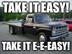TAKE IT EASY! TAKE IT E-E-EASY! | made w/ Imgflip meme maker