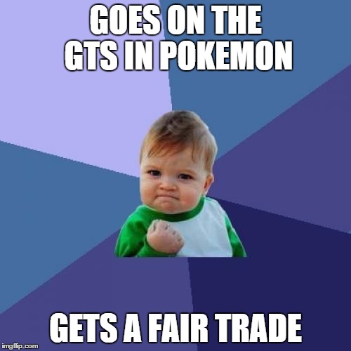 A once in a lifetime experience. | GOES ON THE GTS IN POKEMON; GETS A FAIR TRADE | image tagged in memes,success kid | made w/ Imgflip meme maker