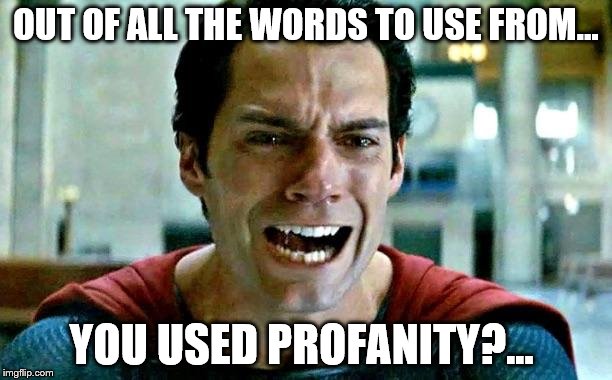 Superman cry | OUT OF ALL THE WORDS TO USE FROM... YOU USED PROFANITY?... | image tagged in superman cry | made w/ Imgflip meme maker