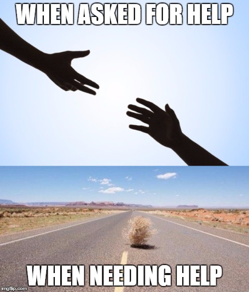 WHEN ASKED FOR HELP; WHEN NEEDING HELP | image tagged in let down,too nice,help me,do you need help | made w/ Imgflip meme maker