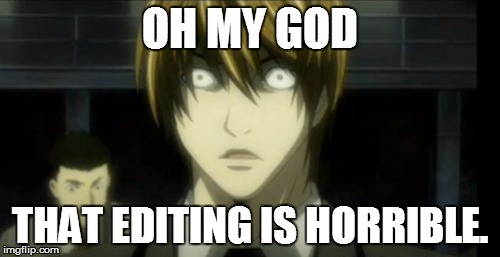 Freaked Out | OH MY GOD THAT EDITING IS HORRIBLE. | image tagged in freaked out | made w/ Imgflip meme maker