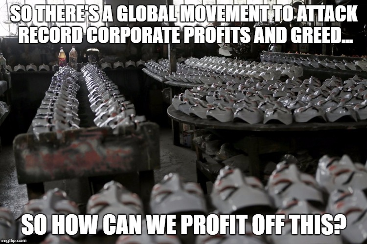 Anonymous | SO THERE'S A GLOBAL MOVEMENT TO ATTACK RECORD CORPORATE PROFITS AND GREED... SO HOW CAN WE PROFIT OFF THIS? | image tagged in memes | made w/ Imgflip meme maker