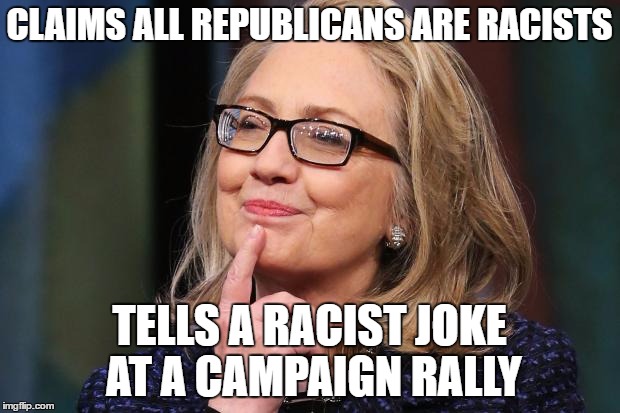 Hillary Clinton | CLAIMS ALL REPUBLICANS ARE RACISTS; TELLS A RACIST JOKE AT A CAMPAIGN RALLY | image tagged in hillary clinton | made w/ Imgflip meme maker