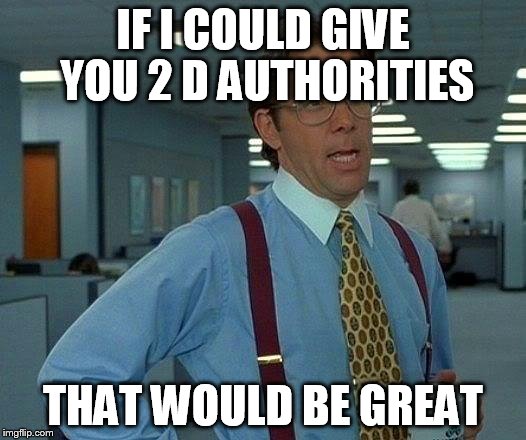 That Would Be Great Meme | IF I COULD GIVE YOU 2 D AUTHORITIES THAT WOULD BE GREAT | image tagged in memes,that would be great | made w/ Imgflip meme maker