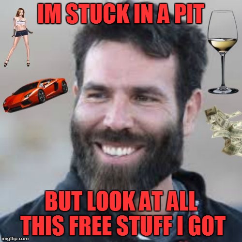 Dan Blizerian That's What On My Mind Today | IM STUCK IN A PIT; BUT LOOK AT ALL THIS FREE STUFF I GOT | image tagged in dan blizerian that's what on my mind today | made w/ Imgflip meme maker