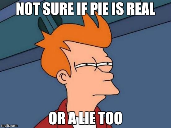 Futurama Fry Meme | NOT SURE IF PIE IS REAL OR A LIE TOO | image tagged in memes,futurama fry | made w/ Imgflip meme maker