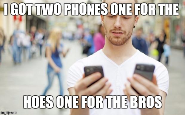 twomanyphones | I GOT TWO PHONES ONE FOR THE; HOES ONE FOR THE BROS | image tagged in twomanyphones | made w/ Imgflip meme maker