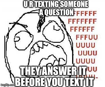 U R TEXTING SOMEONE A QUESTION; THEY ANSWER IT BEFORE YOU TEXT IT | image tagged in fuuny meme | made w/ Imgflip meme maker