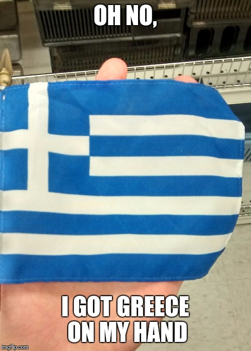 OH NO, I GOT GREECE ON MY HAND | image tagged in memes,funny | made w/ Imgflip meme maker