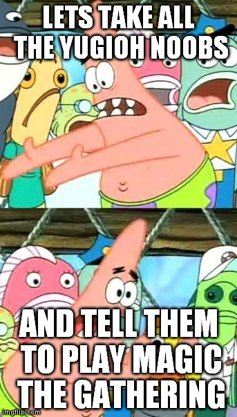 Put It Somewhere Else Patrick Meme | LETS TAKE ALL THE YUGIOH NOOBS; AND TELL THEM TO PLAY MAGIC THE GATHERING | image tagged in memes,put it somewhere else patrick | made w/ Imgflip meme maker