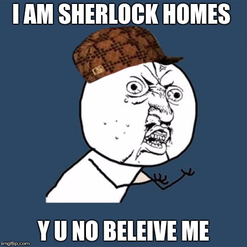 Y U No | I AM SHERLOCK HOMES; Y U NO BELEIVE ME | image tagged in memes,y u no,scumbag | made w/ Imgflip meme maker