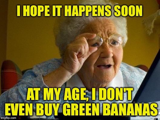I HOPE IT HAPPENS SOON AT MY AGE, I DON'T EVEN BUY GREEN BANANAS | made w/ Imgflip meme maker