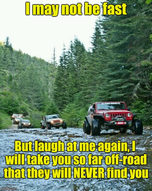 I may not be fast But laugh at me again, I will take you so far off-road that they will NEVER find you | made w/ Imgflip meme maker