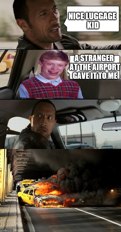 PSA??? | NICE LUGGAGE KID; A STRANGER AT THE AIRPORT GAVE IT TO ME | image tagged in memes,the rock driving,bad luck brian,kaboom | made w/ Imgflip meme maker