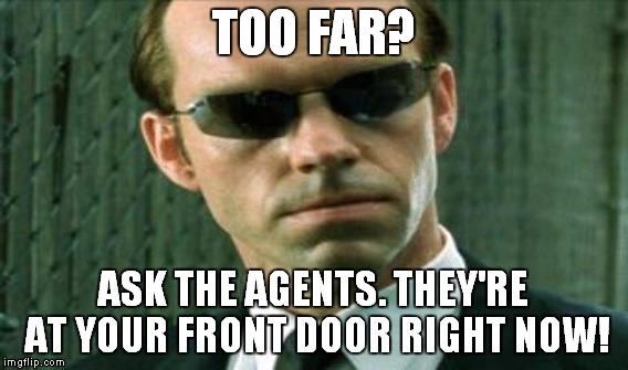TOO FAR? ASK THE AGENTS. THEY'RE AT YOUR FRONT DOOR RIGHT NOW! | made w/ Imgflip meme maker