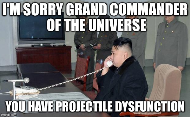 When the doctor calls with the test results...... | I'M SORRY GRAND COMMANDER OF THE UNIVERSE; YOU HAVE PROJECTILE DYSFUNCTION | image tagged in kim jong un,memes,north korea | made w/ Imgflip meme maker