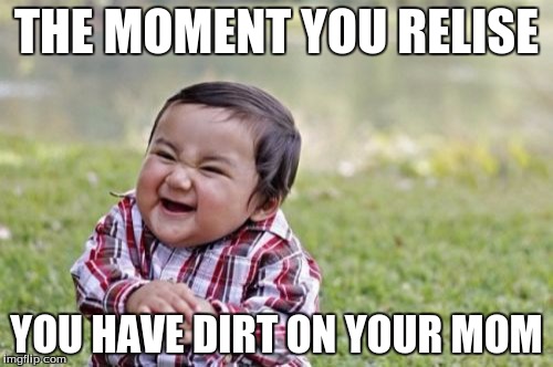 Evil Toddler | THE MOMENT YOU RELISE; YOU HAVE DIRT ON YOUR MOM | image tagged in memes,evil toddler | made w/ Imgflip meme maker