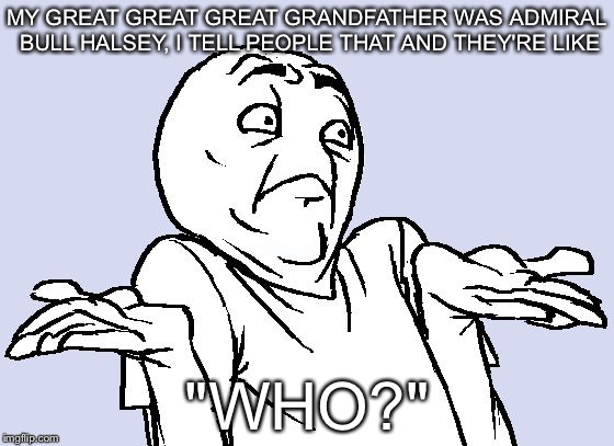 Shrug Cartoon | MY GREAT GREAT GREAT GRANDFATHER WAS ADMIRAL BULL HALSEY, I TELL PEOPLE THAT AND THEY'RE LIKE; "WHO?" | image tagged in shrug cartoon | made w/ Imgflip meme maker