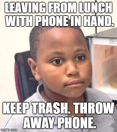 Minor Mistake Marvin Meme | LEAVING FROM LUNCH WITH PHONE IN HAND. KEEP TRASH. THROW AWAY PHONE. | image tagged in memes,minor mistake marvin,AdviceAnimals | made w/ Imgflip meme maker
