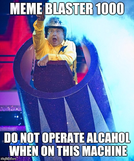 MEME BLASTER 1000 DO NOT OPERATE ALCAHOL WHEN ON THIS MACHINE | made w/ Imgflip meme maker