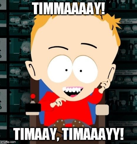 Timaaay | TIMMAAAAY! TIMAAY, TIMAAAYY! | image tagged in timaaay | made w/ Imgflip meme maker