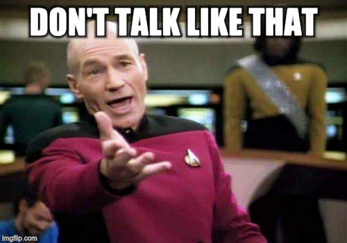 Picard Wtf Meme | DON'T TALK LIKE THAT | image tagged in memes,picard wtf | made w/ Imgflip meme maker