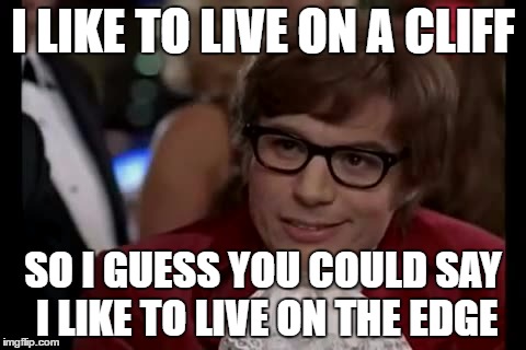 I Too Like To Live Dangerously Meme | I LIKE TO LIVE ON A CLIFF; SO I GUESS YOU COULD SAY I LIKE TO LIVE ON THE EDGE | image tagged in memes,i too like to live dangerously | made w/ Imgflip meme maker