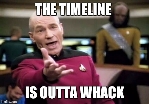 Picard Wtf Meme | THE TIMELINE IS OUTTA WHACK | image tagged in memes,picard wtf | made w/ Imgflip meme maker