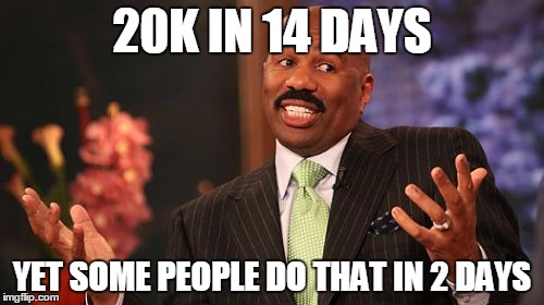 20K IN 14 DAYS; YET SOME PEOPLE DO THAT IN 2 DAYS | image tagged in memes,steve harvey | made w/ Imgflip meme maker