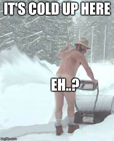  snow blower man | IT'S COLD UP HERE EH..? | image tagged in snow blower man | made w/ Imgflip meme maker