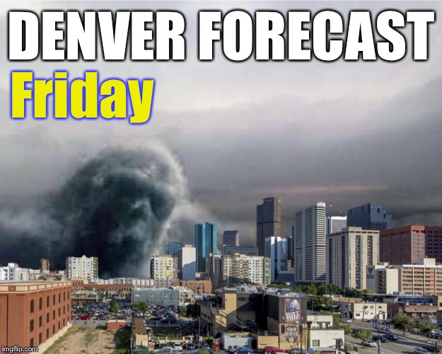 Big storm coming! | DENVER FORECAST; Friday | image tagged in snow,funny memes | made w/ Imgflip meme maker