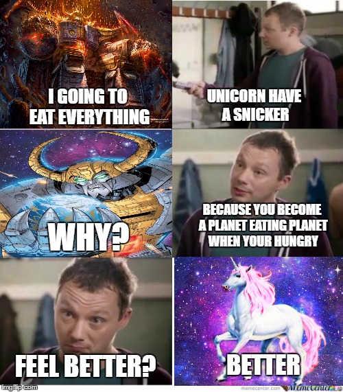 Snickers | UNICORN HAVE A SNICKER; I GOING TO EAT EVERYTHING; BECAUSE YOU BECOME A PLANET EATING PLANET WHEN YOUR HUNGRY; WHY? FEEL BETTER? BETTER | image tagged in snickers,transformers,bullshit | made w/ Imgflip meme maker