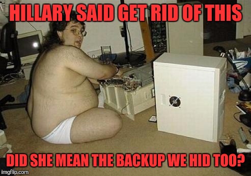 Computer Nerd Guy | HILLARY SAID GET RID OF THIS; DID SHE MEAN THE BACKUP WE HID TOO? | image tagged in computer nerd guy | made w/ Imgflip meme maker