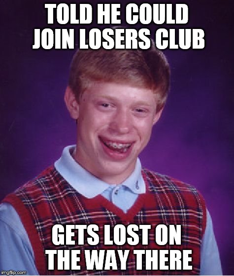 Bad Luck Brian Meme | TOLD HE COULD JOIN LOSERS CLUB GETS LOST ON THE WAY THERE | image tagged in memes,bad luck brian | made w/ Imgflip meme maker