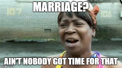 Ain't Nobody Got Time For That Meme | MARRIAGE? AIN'T NOBODY GOT TIME FOR THAT | image tagged in memes,aint nobody got time for that | made w/ Imgflip meme maker