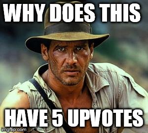Indiana Jones Fedora | WHY DOES THIS HAVE 5 UPVOTES | image tagged in indiana jones fedora | made w/ Imgflip meme maker