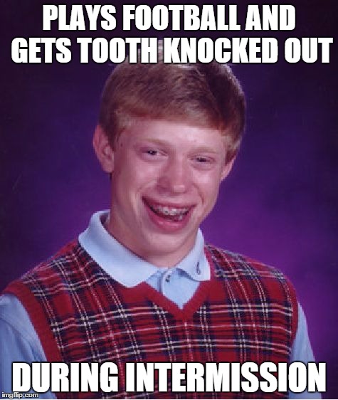 Bad Luck Brian | PLAYS FOOTBALL AND GETS TOOTH KNOCKED OUT; DURING INTERMISSION | image tagged in memes,bad luck brian | made w/ Imgflip meme maker